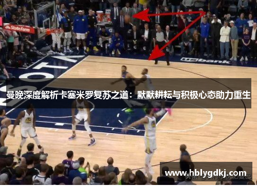 曼晚深度解析卡塞米罗复苏之道：默默耕耘与积极心态助力重生