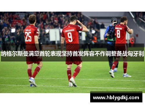 纳格尔斯曼满意首轮表现坚持首发阵容不作调整备战匈牙利
