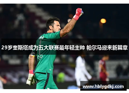 29岁奎斯塔成为五大联赛最年轻主帅 帕尔马迎来新篇章