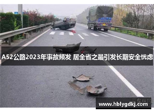 A52公路2023年事故频发 居全省之最引发长期安全忧虑