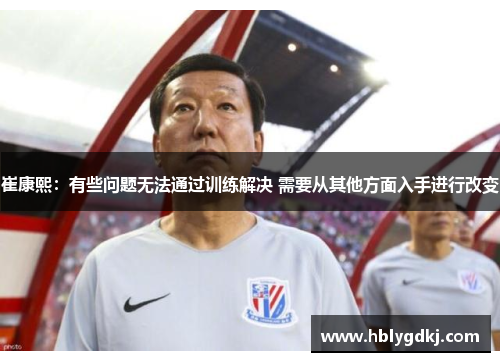 崔康熙：有些问题无法通过训练解决 需要从其他方面入手进行改变