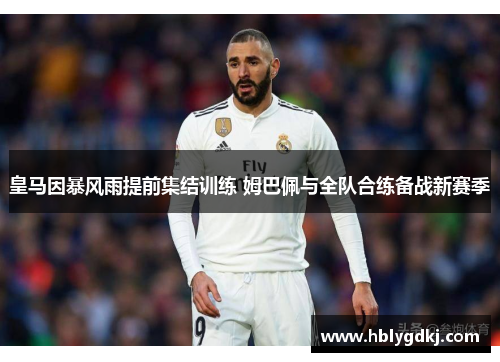 皇马因暴风雨提前集结训练 姆巴佩与全队合练备战新赛季