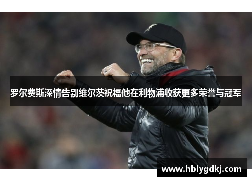 罗尔费斯深情告别维尔茨祝福他在利物浦收获更多荣誉与冠军