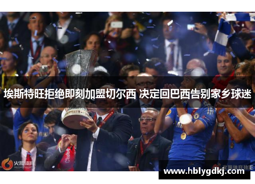 埃斯特旺拒绝即刻加盟切尔西 决定回巴西告别家乡球迷